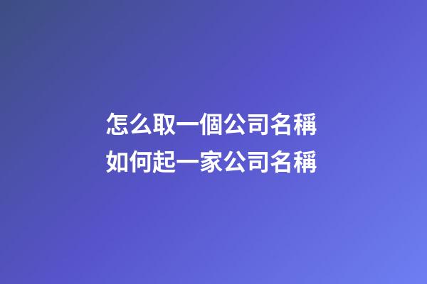 怎么取一個公司名稱 如何起一家公司名稱-第1張-公司起名-玄機派